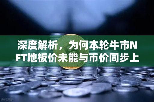 深度解析,为何本轮牛市NFT地板价未能与币价同步上涨?-第1张图片-币安Binance 深度解析,为何本轮牛市NFT地板价未能与币价同步上涨?-第1张图片-币安Binance