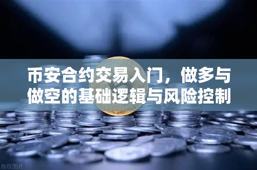 币安合约交易入门，做多与做空的基础逻辑与风险控制