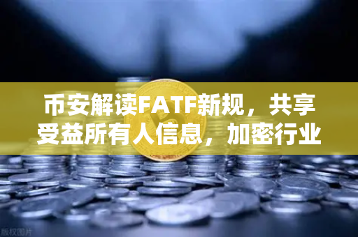币安解读FATF新规，共享受益所有人信息，加密行业迎来合规新篇章