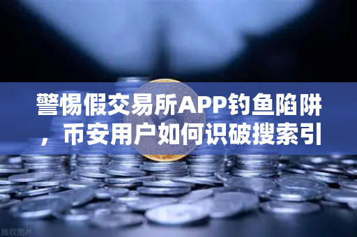 警惕假交易所APP钓鱼陷阱,币安用户如何识破搜索引擎广告骗局-第1张图片-币安Binance 警惕假交易所APP钓鱼陷阱,币安用户如何识破搜索引擎广告骗局-第1张图片-币安Binance