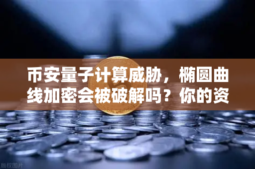 币安量子计算威胁，椭圆曲线加密会被破解吗？你的资产安全吗？