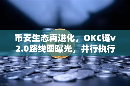 币安生态再进化，OKC链v2.0路线图曝光，并行执行如何重塑公链性能？