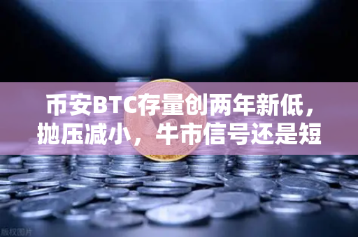 币安BTC存量创两年新低，抛压减小，牛市信号还是短期波动？