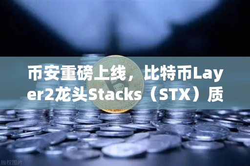 币安重磅上线，比特币Layer2龙头Stacks（STX）质押挖矿，开启加密新纪元