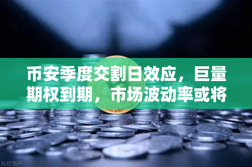 币安季度交割日效应，巨量期权到期，市场波动率或将放大