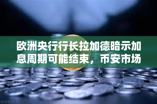 欧洲央行行长拉加德暗示加息周期可能结束，币安市场迎来新变局