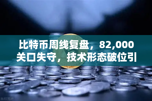 比特币周线复盘,82,000关口失守,技术形态破位引发抛售潮-第1张图片-币安Binance 比特币周线复盘,82,000关口失守,技术形态破位引发抛售潮-第1张图片-币安Binance