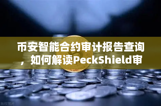 币安智能合约审计报告查询,如何解读PeckShield审计报告中的风险等级?-第1张图片-币安Binance 币安智能合约审计报告查询,如何解读PeckShield审计报告中的风险等级?-第1张图片-币安Binance