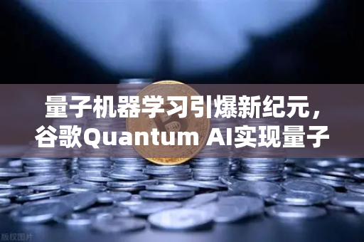 量子机器学习引爆新纪元，谷歌Quantum AI实现量子优势，币安如何布局未来？