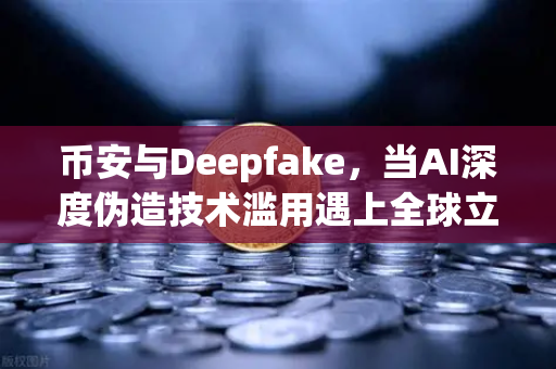 币安与Deepfake,当AI深度伪造技术滥用遇上全球立法紧箍咒-第1张图片-币安Binance 币安与Deepfake,当AI深度伪造技术滥用遇上全球立法紧箍咒-第1张图片-币安Binance