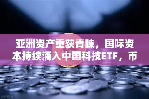 亚洲资产重获青睐,国际资本持续涌入中国科技ETF,币安生态迎新机遇-第1张图片-币安Binance 亚洲资产重获青睐,国际资本持续涌入中国科技ETF,币安生态迎新机遇-第1张图片-币安Binance