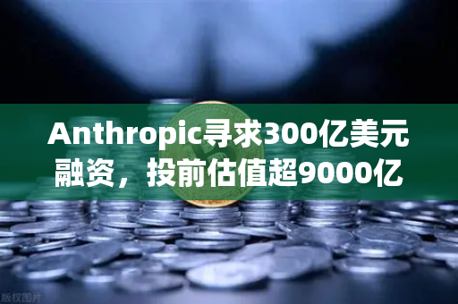 Anthropic寻求300亿美元融资,投前估值超9000亿,AI泡沫还是新起点?币安视角下的资本博弈-第1张图片-币安Binance Anthropic寻求300亿美元融资,投前估值超9000亿,AI泡沫还是新起点?币安视角下的资本博弈-第1张图片-币安Binance
