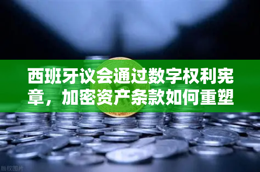 西班牙议会通过数字权利宪章,加密资产条款如何重塑币安等交易所的未来?-第1张图片-币安Binance 西班牙议会通过数字权利宪章,加密资产条款如何重塑币安等交易所的未来?-第1张图片-币安Binance