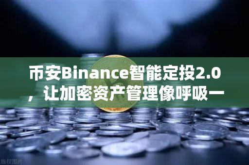 币安Binance智能定投2.0,让加密资产管理像呼吸一样简单-第1张图片-币安Binance 币安Binance智能定投2.0,让加密资产管理像呼吸一样简单-第1张图片-币安Binance