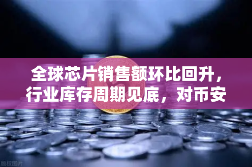 全球芯片销售额环比回升,行业库存周期见底,对币安生态的深远影响-第1张图片-币安Binance 全球芯片销售额环比回升,行业库存周期见底,对币安生态的深远影响-第1张图片-币安Binance
