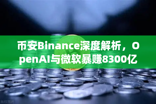 币安Binance深度解析,OpenAI与微软暴赚8300亿背后的加密暗流-第1张图片-币安Binance 币安Binance深度解析,OpenAI与微软暴赚8300亿背后的加密暗流-第1张图片-币安Binance