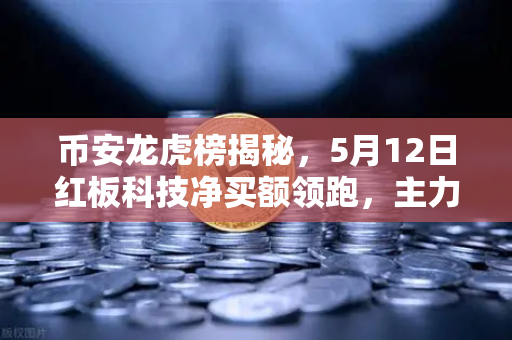 币安龙虎榜揭秘，5月12日红板科技净买额领跑，主力资金流向深度解析