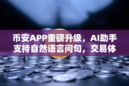 币安APP重磅升级,AI助手支持自然语言问句,交易体验全面革新-第1张图片-币安Binance 币安APP重磅升级,AI助手支持自然语言问句,交易体验全面革新-第1张图片-币安Binance