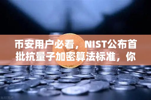 币安用户必看，NIST公布首批抗量子加密算法标准，你的资产真的安全吗？