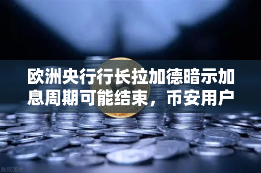欧洲央行行长拉加德暗示加息周期可能结束，币安用户如何应对市场新变局？