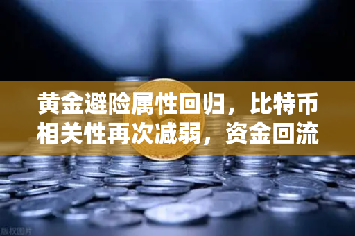 黄金避险属性回归，比特币相关性再次减弱，资金回流传统贵金属