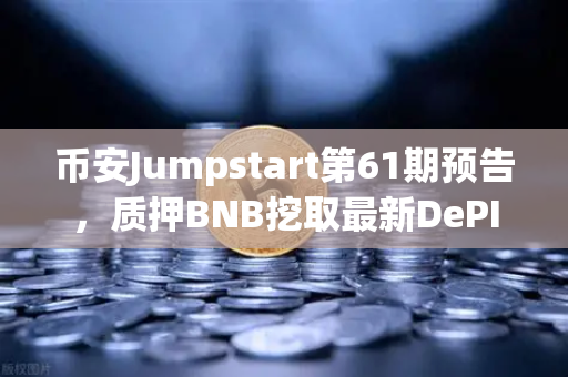 币安Jumpstart第61期预告，质押BNB挖取最新DePIN赛道潜力币，你准备好了吗？