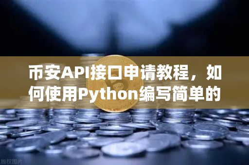 币安API接口申请教程，如何使用Python编写简单的交易脚本？