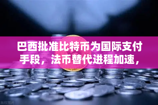 巴西批准比特币为国际支付手段，法币替代进程加速，币安或成最大赢家