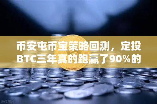 币安屯币宝策略回测，定投BTC三年真的跑赢了90%的散户吗？