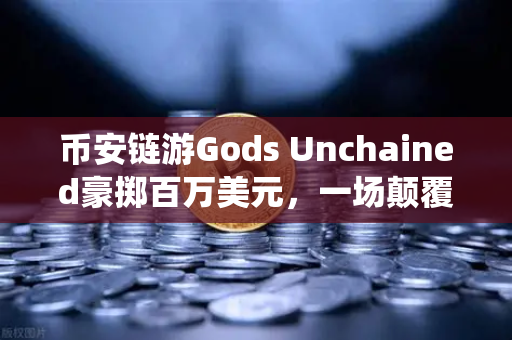 币安链游Gods Unchained豪掷百万美元，一场颠覆传统游戏的锦标赛盛宴