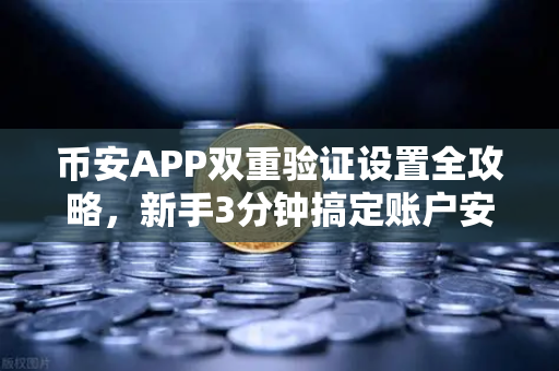 币安APP双重验证设置全攻略，新手3分钟搞定账户安全