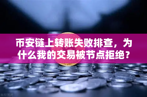 币安链上转账失败排查,为什么我的交易被节点拒绝?一文吃透所有坑-第1张图片-币安Binance 币安链上转账失败排查,为什么我的交易被节点拒绝?一文吃透所有坑-第1张图片-币安Binance
