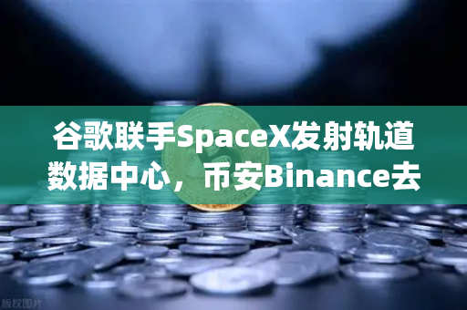 谷歌联手SpaceX发射轨道数据中心,币安Binance去中心化存储迎新风口-第1张图片-币安Binance 谷歌联手SpaceX发射轨道数据中心,币安Binance去中心化存储迎新风口-第1张图片-币安Binance
