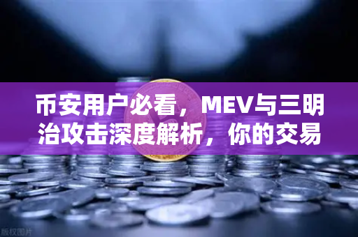 币安用户必看，MEV与三明治攻击深度解析，你的交易安全吗？