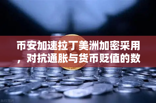 币安加速拉丁美洲加密采用，对抗通胀与货币贬值的数字盾牌