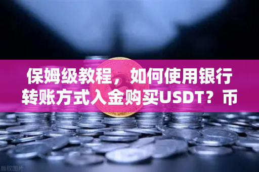保姆级教程，如何使用银行转账方式入金购买USDT？币安新手必看