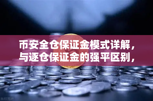 币安全仓保证金模式详解，与逐仓保证金的强平区别，你真的懂吗？