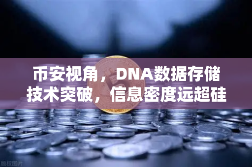 币安视角，DNA数据存储技术突破，信息密度远超硅基存储，未来存储格局将重塑