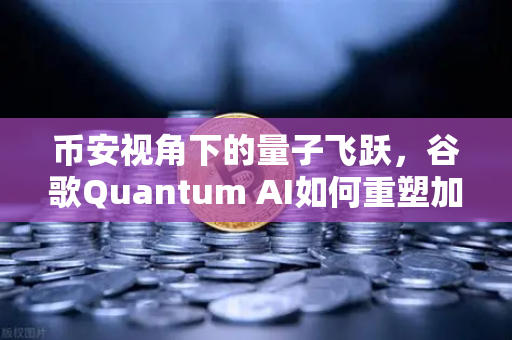币安视角下的量子飞跃，谷歌Quantum AI如何重塑加密货币未来？