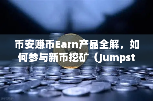 币安赚币Earn产品全解，如何参与新币挖矿（Jumpstart）小白也能轻松上手