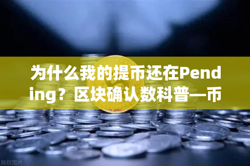 为什么我的提币还在Pending？区块确认数科普—币安用户必看指南