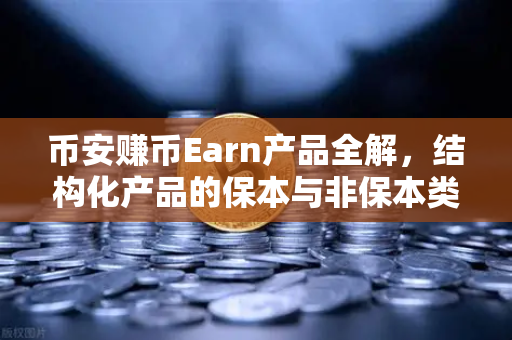 币安赚币Earn产品全解，结构化产品的保本与非保本类型，新手也能看懂的投资指南
