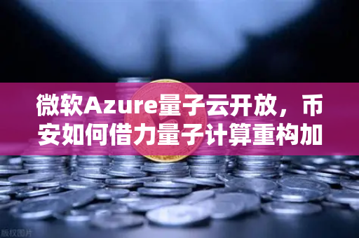 微软Azure量子云开放，币安如何借力量子计算重构加密生态？