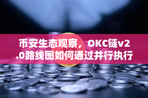 币安生态观察，OKC链v2.0路线图如何通过并行执行重塑区块链性能？