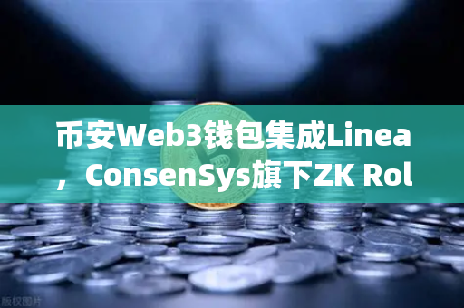 币安Web3钱包集成Linea，ConsenSys旗下ZK Rollup生态迎来新纪元