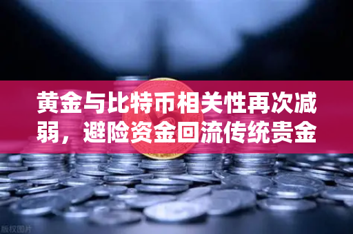 黄金与比特币相关性再次减弱，避险资金回流传统贵金属