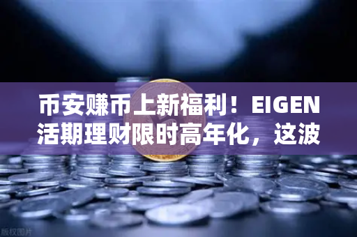币安赚币上新福利！EIGEN活期理财限时高年化，这波收益别错过