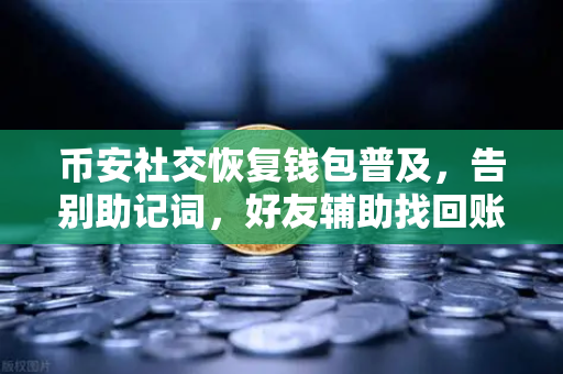 币安社交恢复钱包普及，告别助记词，好友辅助找回账户更安全