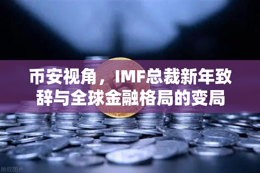 币安视角，IMF总裁新年致辞与全球金融格局的变局