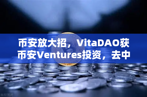 币安放大招，VitaDAO获币安Ventures投资，去中心化科学革命来了！